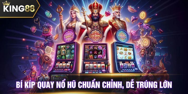 Bí kíp quay nổ hũ chuẩn chỉnh, dễ trúng lớn