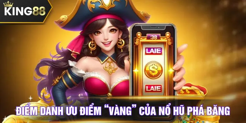 Điểm danh ưu điểm “vàng” của nổ hũ Phá Băng
