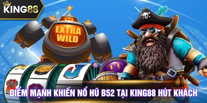 Điểm mạnh khiến nổ hũ B52 tại King88 hút khách