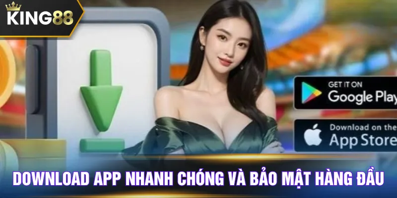 Download app nhanh chóng và bảo mật hàng đầu