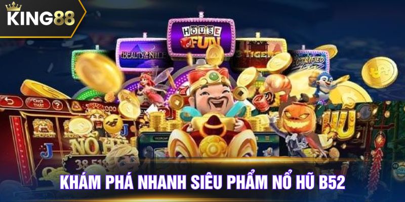 Khám phá nhanh siêu phẩm nổ hũ B52