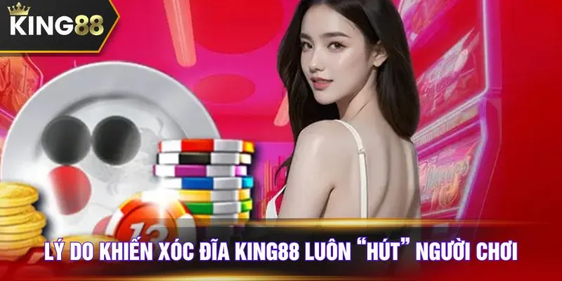 Lý do khiến xóc đĩa KING88 luôn “hút” người chơi