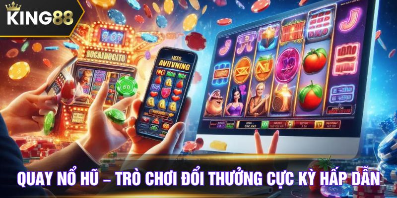Quay nổ hũ – Trò chơi đổi thưởng cực kỳ hấp dẫn