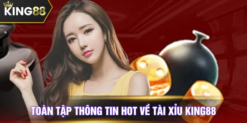 Toàn tập thông tin hot về Tài Xỉu KING88